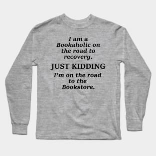 I am a bookaholic on the road to recovery just kidding I'm on the road to the book store Long Sleeve T-Shirt